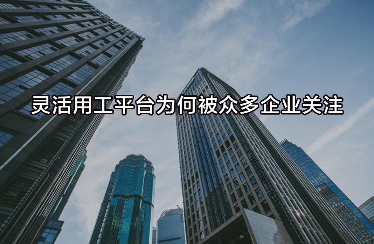 靈活用工平臺為何被眾多企業(yè)關(guān)注？